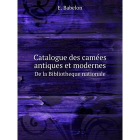 

Книга Catalogue des camées antiques et modernes De la Bibliotheque nationale