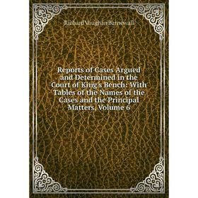 

Книга Reports of Cases Argued and Determined in the Court of King's Bench: With Tables of the Names of the Cases and the Principal Matters, Volume 6