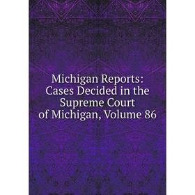 

Книга Michigan Reports: Cases Decided in the Supreme Court of Michigan, Volume 86