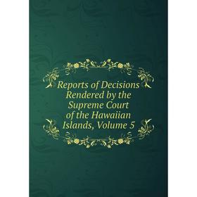 

Книга Reports of Decisions Rendered by the Supreme Court of the Hawaiian Islands, Volume 5