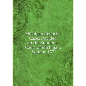 

Книга Michigan Reports: Cases Decided in the Supreme Court of Michigan, Volume 132