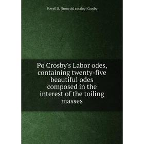 

Книга Po Crosby's Labor odes, containing twenty-five beautiful odes composed in the interest of the toiling masses