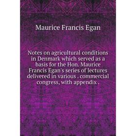 

Книга Notes on agricultural conditions in Denmark which served as a basis for the Hon Maurice Francis Egan's series of lectures delivered in various c