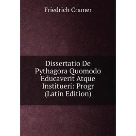 

Книга Dissertatio De Pythagora Quomodo Educaverit Atque Institueri: Progr (Latin Edition)