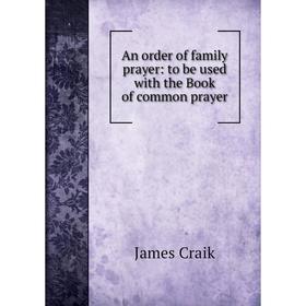 

Книга An order of family prayer: to be used with the Book of common prayer