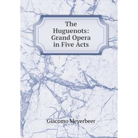 

Книга The Huguenots: Grand Opera in Five Acts