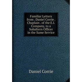 

Книга Familiar Letters from. Daniel Corrie. Chaplain. of the E.I. Company, to a Subaltern Officer in the Same Service