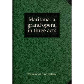 

Книга Maritana: a grand opera, in three acts