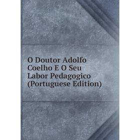 

Книга O Doutor Adolfo Coelho E O Seu Labor Pedagogico (Portuguese Edition)