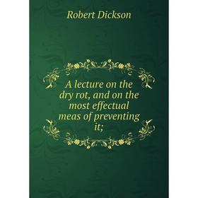 

Книга A lecture on the dry rot, and on the most effectual meas of preventing it