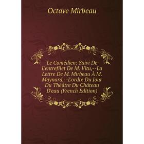 

Книга Le Comédien: Suivi De L'entrefilet De M Vitu, — La Lettre De M Mirbeau À M Maynard, — L'ordre Du Jour Du Théâtre Du Château D'eau