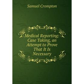 

Книга Medical Reporting: Case Taking, an Attempt to Prove That It Is Necessary