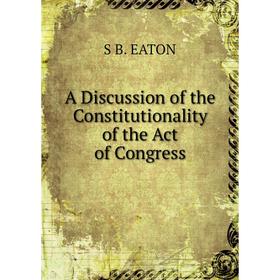 

Книга A Discussion of the Constitutionality of the Act of Congress