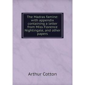 

Книга The Madras famine: with appendix containing a letter from Miss Florence Nightingale, and other papers