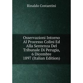 

Книга Osservazioni Intorno Al Processo Colini Ed Alla Sentenza Del Tribunale Di Perugia, 6 Dicembre 1897