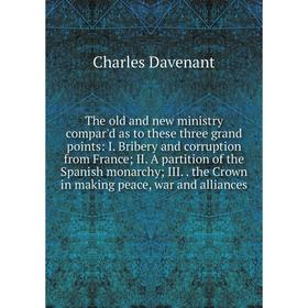 

Книга The old and new ministry compar'd as to these three grand points: I. Bribery and corruption from France; II. A partition of the Spanish monarchy