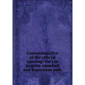 

Книга Commemorative of the official opening, the Los Angeles aqueduct and Exposition park