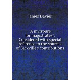 

Книга A myrroure for magistrates. Considered with special reference to the sources of Sackville's contributions
