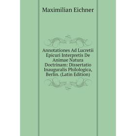 

Книга Annotationes Ad Lucretii Epicuri Interpretis De Animae Natura Doctrinam: Dissertatio Inauguralis Philologica, Berlin. (Latin Edition)