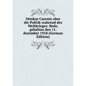 

Книга Ottokar Czernin uber die Politik wahrend des Weltkrieges: Rede, gehalten den 11 dezember 1918