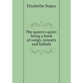 

Книга The queen's quire: being a book of songs, sonnets and ballads