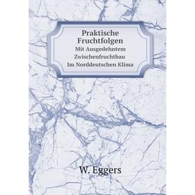 

Книга Praktische Fruchtfolgen Mit Ausgedehntem Zwischenfruchtbau Im Norddeutschen Klima