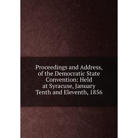 

Книга Proceedings and Address, of the Democratic State Convention: Held at Syracuse, January Tenth and Eleventh, 1856