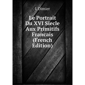

Книга Le Portrait Du XVI Siecle Aux Primitifs Francais