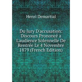 

Книга Du Jury D'accusation: Discours Prononcé a L'audience Solennelle De Rentrée Le 4 Novembre 1879 (French Edition)