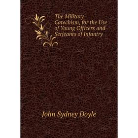 

Книга The Military Catechism, for the Use of Young Officers and Serjeants of Infantry