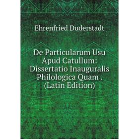 

Книга De Particularum Usu Apud Catullum: Dissertatio Inauguralis Philologica Quam. (Latin Edition)