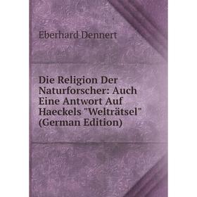 

Книга Die Religion Der Naturforscher: Auch Eine Antwort Auf Haeckels Welträtsel (German Edition)