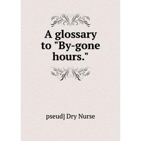 

Книга A glossary to By-gone hours.