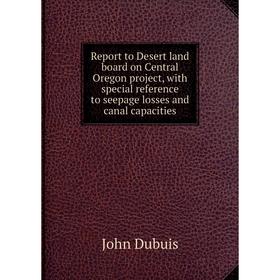 

Книга Report to Desert land board on Central Oregon project, with special reference to seepage losses and canal capacities