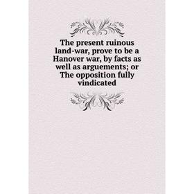 

Книга The present ruinous land-war, prove to be a Hanover war, by facts as well as arguements; or The opposition fully vindicated