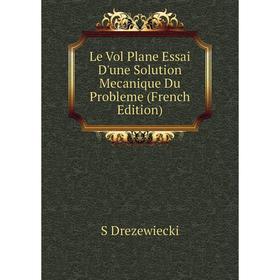 

Книга Le Vol Plane Essai D'une Solution Mecanique Du Probleme
