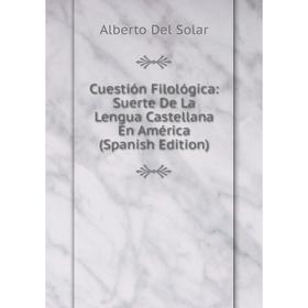 

Книга Cuestión Filológica: Suerte De La Lengua Castellana En América (Spanish Edition)