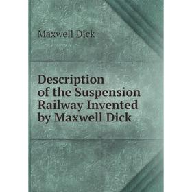 

Книга Description of the Suspension Railway Invented by Maxwell Dick
