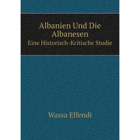 

Книга Albanien Und Die Albanesen Eine Historisch-Kritische Studie