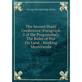 

Книга The Second Peace Conference (Paragraph 2 of the Programme): The Rules of War On Land: Working Memoranda