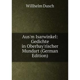 

Книга Aus'm Isarwinkel: Gedichte in Oberbay'rischer Mundart (German Edition)