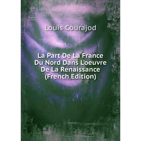 

Книга La Part De La France Du Nord Dans L'oeuvre De La Renaissance