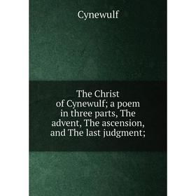 

Книга The Christ of Cynewulf; a poem in three parts, The advent, The ascension, and The last judgment