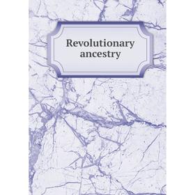 

Книга Revolutionary ancestry