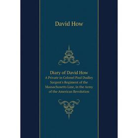 

Книга Diary of David How A Private in Colonel Paul Dudley Sargent's Regiment of the Massachusetts Line, in the Army of the American Revolution
