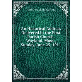 

Книга An Historical Address Delivered in the First Parish Church, Wayland, Mass., Sunday, June 25, 1911