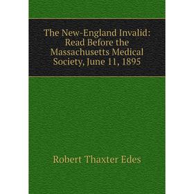 

Книга The New-England Invalid: Read Before the Massachusetts Medical Society, June 11, 1895
