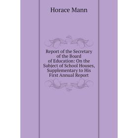 

Книга Report of the Secretary of the Board of Education: On the Subject of School Houses, Supplementary to His First Annual Report