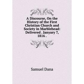 

Книга A Discourse, On the History of the First Christian Church and Society in Marblehead: Delivered. Janyary 7, 1816.