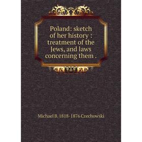 

Книга Poland: sketch of her history: treatment of the Jews, and laws concerning them.